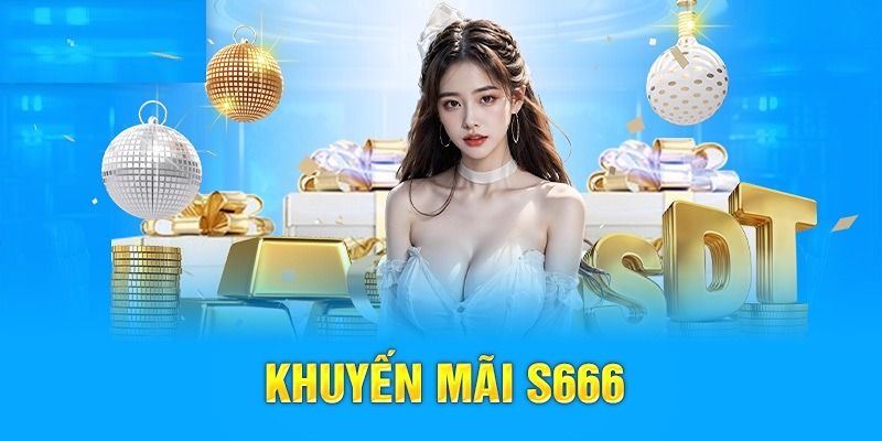 Chương trình khuyến mãi S666 mới nhất cho thành viên